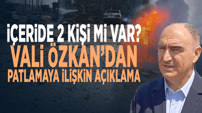 İçeride 2 kişi mi var? Vali Özkan’dan patlamaya ilişkin açıklama
