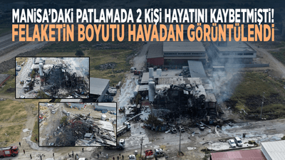 Manisa’daki patlamada 2 kişi hayatını kaybetmişti! Felaketin boyutu havadan görüntülendi