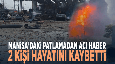 Manisa'daki patlamadan acı haber... 2 kişi hayatını kaybetti